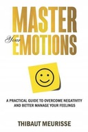 Master Your Emotions: A Practical Guide to Overcome Negativity and Better