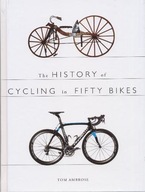 THE HISTORY OF CYCLING IN FIFTY BIKES - Tom Ambrose (KSIĄŻKA)