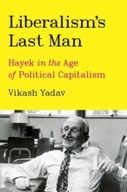 Liberalisms Last Man: Hayek in the Age of Political Capitalism VIKASH YADAV