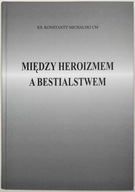 Między Heroizmem a Bestialstwem Ks Konstanty Michalski