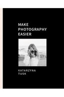 Make photography easier Katarzyna Tusk OPIS!