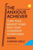 The Anxious Achiever: Turn Your Biggest Fears
