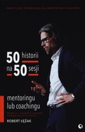 50 HISTORII NA 50 SESJI MENTORINGU LUB COACHINGU ROBERT ŁĘŻAK