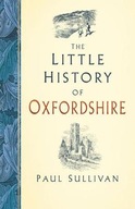 The Little History of Oxfordshire Paul Sullivan