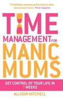 Time Management For Manic Mums: Get Control of