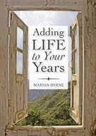 Adding Life to Your Years Byrne Marian