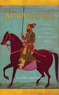 Aurangzeb: The Life and Legacy of India s Most
