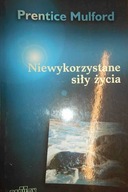 NIEWYKORZYSTANE SIŁY ŻYCIA - Prentice Mulford