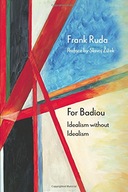 For Badiou: Idealism without Idealism Ruda Frank