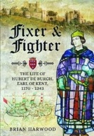 Fixer and Fighter : The Life of Hubert de Burgh, Earl of Kent, 1170 - 1243
