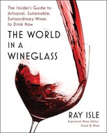 The World in a Wineglass: The Insider's Guide to Artisanal, Sustainable,