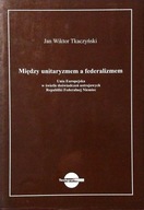 Między unitaryzmem a federalizmem Jan Tkaczyński