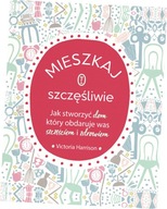 Mieszkaj szczęśliwie. Jak stworzyć dom, który obdaruje was zdrowiem i szczę