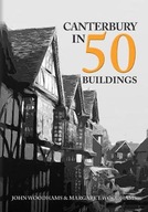 Canterbury in 50 Buildings Woodhams John