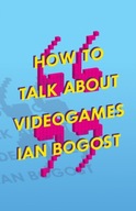 How to Talk about Videogames Bogost Ian