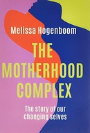 THE MOTHERHOOD COMPLEX: THE STORY OF OUR CHANGING SELVES - Melissa Hogenboo
