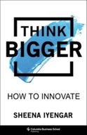 Think Bigger: How to Innovate Iyengar Sheena