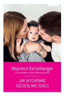 Jak wychować szczęśliwe dzieci Anna Mieszczanek, Wojciech Eichelberger