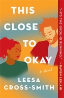This Close to Okay: A Novel Cross-Smith Leesa