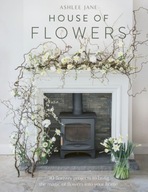 House of Flowers: 30 floristry projects to bring