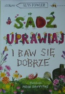 Alys Fowler SADŹ UPRAWIAJ I BAW SIĘ DOBRZE