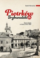 PIOTRKÓW TRYBUNALSKI W PRL. ŻYCIE CODZIENNE I NIECODZIENNE MIASTA 1945-1989