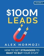 $100M Leads: How to Get Strangers To Want To Buy Your Stuff Alex Hormozi