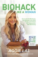 Biohack Like a Woman: How to Get Fit Effortlessly, Feel Beautiful, Have