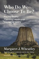 WHO DO WE CHOOSE TO BE - Margaret J Wheatley (KSIĄŻKA)