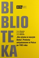 BEZ ATOMU W NASZYM DOMU. PROTESTY ANTYATOMOWE W POLSCE PO 1985 ROKU - Tomas