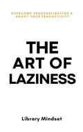 The Art of Laziness: Overcome Procrastination & Improve Your