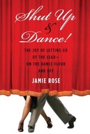 Shut Up and Dance!: The Joy of Letting Go of the