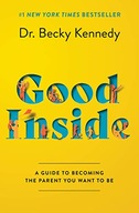 Good Inside: A Guide to Becoming the Parent You Want to Be Kennedy, Dr.