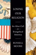 Losing Our Religion: An Altar Call for Evangelical America Moore Russell D.