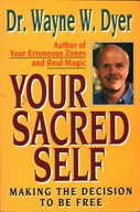 YOUR SACRED SELF - MAKING THE DECISION TO BE FREE - WAYNE W. DYER