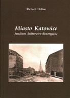 MIASTO KATOWICE - STUDIUM KULTUROWO-HISTORYCZNE - RICHARD HOLTZE