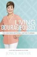 Living Courageously: You Can Face Anything, Just Do It Afraid JOYCE MEYER