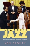 Learning Jazz: Jazz Education, History, and Public Pedagogy KEN PROUTY