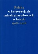 POLSKA W INSTYTUCJACH MIĘDZYNARODOWYCH W 1918-2018