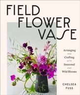 Field, Flower, Vase: Arranging and Crafting with