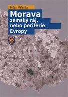 Morava - zemský ráj, nebo periferie Evropy Milan Valenta