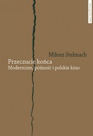 Przeczucie końca Modernizm późność i polskie kino - Miłosz Stelmach