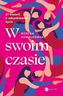 W SWOIM CZASIE. 27 HISTORII O ODZYSKIWANIU ŻYCIA BOŻENA KOWALKOWSKA