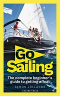 Go Sailing: The Complete Beginner s Guide to