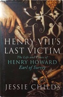 JESSIE CHILDS - HENRY VIII'S LAST VICTIM: LIFE AND TIMES OF HENRY HOWARD