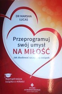 Przeprogramuj swój umysł na miłość - Marsha Lucas