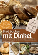 Brot Backen MIT DINKEL - Das Brotbackbuch für Einsteiger