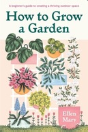 How to Grow a Garden: A beginner s guide to