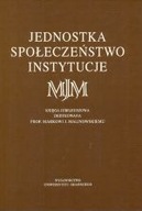 JEDNOSTKA SPOŁECZEŃSTWO INSTYTUCJE KSIĘGA JUBILEUSZOWA DEDYKOWANA PROF.MARK