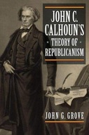 John C. Calhoun s Theory of Republicanism Grove